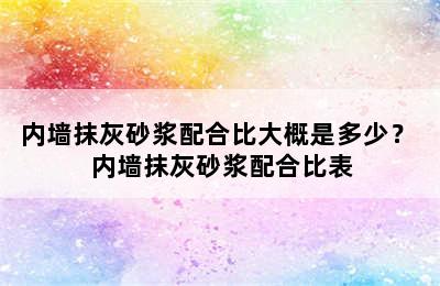 内墙抹灰砂浆配合比大概是多少？ 内墙抹灰砂浆配合比表